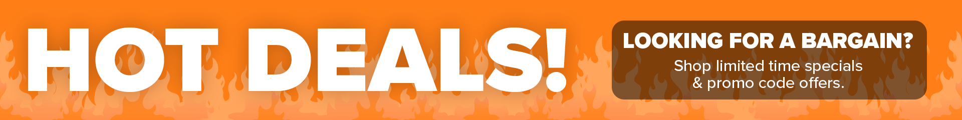 Hot deals! Looking for a bargain? Shop limited time specials & promo code offers.