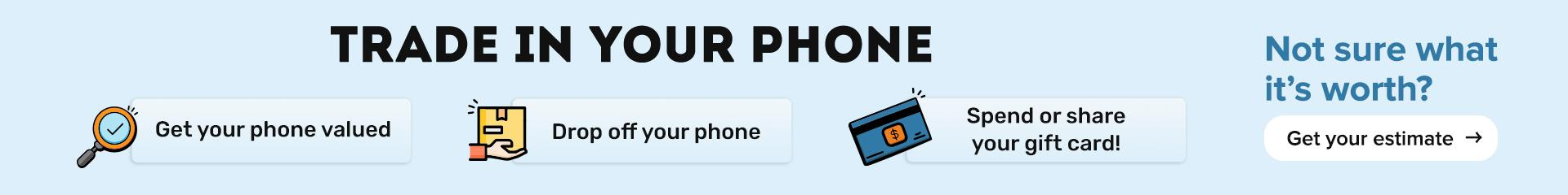 Trade In Your Phone - Get your phone valued - Drop off your phone - Spend or share your gift card