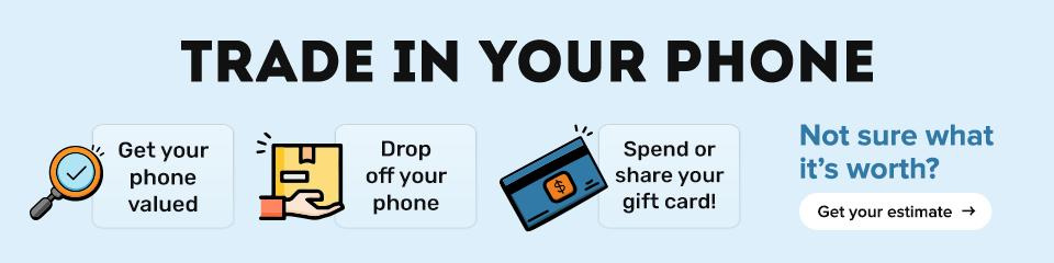 Trade In Your Phone - Get your phone valued - Drop off your phone - Spend or share your gift card